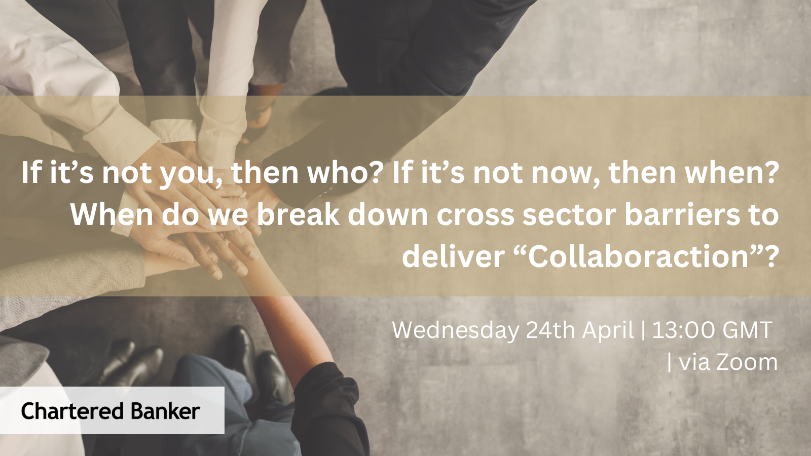 'If it’s not you, then who? If it’s not now, then when? When do we break down cross sector barriers to deliver “Collaboraction”?'